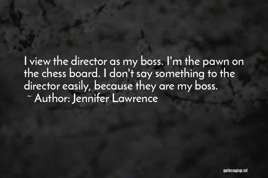 Jennifer Lawrence Quotes: I View The Director As My Boss. I'm The Pawn On The Chess Board. I Don't Say Something To The