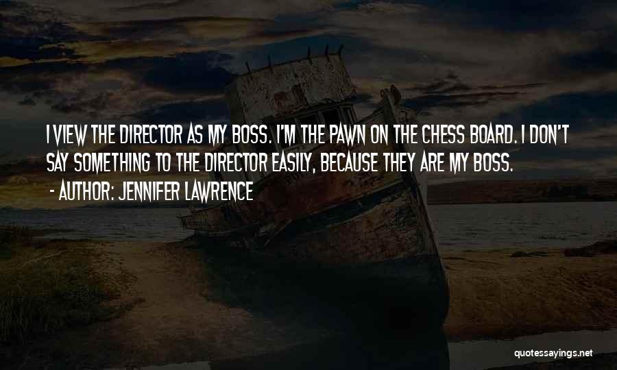 Jennifer Lawrence Quotes: I View The Director As My Boss. I'm The Pawn On The Chess Board. I Don't Say Something To The