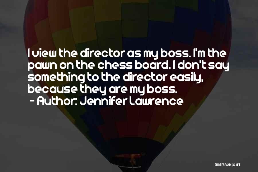 Jennifer Lawrence Quotes: I View The Director As My Boss. I'm The Pawn On The Chess Board. I Don't Say Something To The