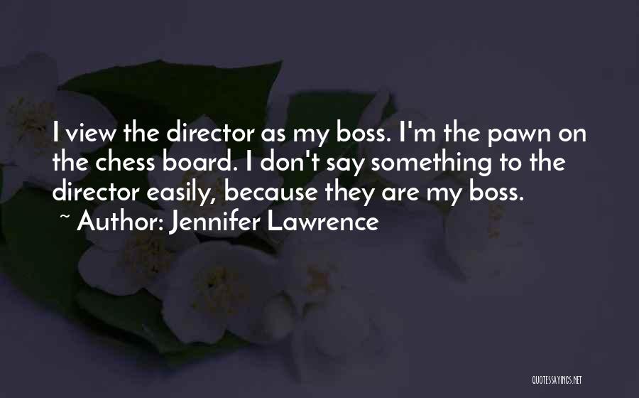 Jennifer Lawrence Quotes: I View The Director As My Boss. I'm The Pawn On The Chess Board. I Don't Say Something To The