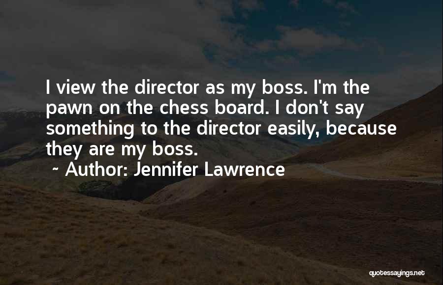 Jennifer Lawrence Quotes: I View The Director As My Boss. I'm The Pawn On The Chess Board. I Don't Say Something To The