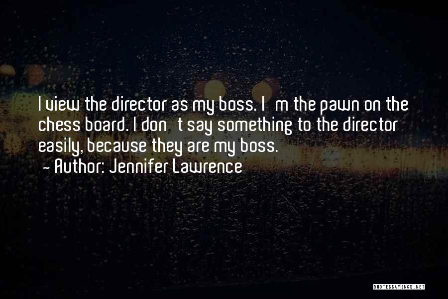 Jennifer Lawrence Quotes: I View The Director As My Boss. I'm The Pawn On The Chess Board. I Don't Say Something To The