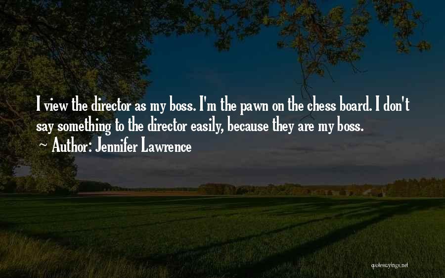Jennifer Lawrence Quotes: I View The Director As My Boss. I'm The Pawn On The Chess Board. I Don't Say Something To The