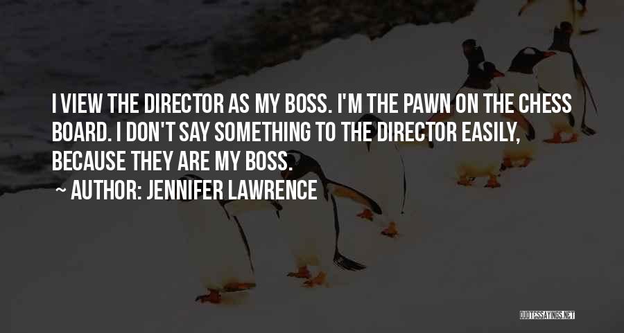 Jennifer Lawrence Quotes: I View The Director As My Boss. I'm The Pawn On The Chess Board. I Don't Say Something To The