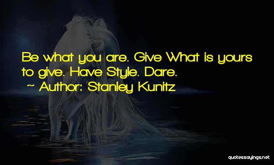 Stanley Kunitz Quotes: Be What You Are. Give What Is Yours To Give. Have Style. Dare.