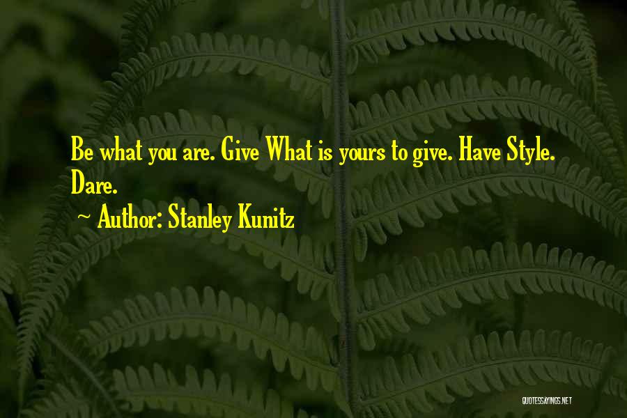 Stanley Kunitz Quotes: Be What You Are. Give What Is Yours To Give. Have Style. Dare.
