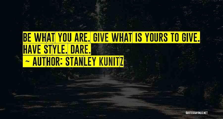 Stanley Kunitz Quotes: Be What You Are. Give What Is Yours To Give. Have Style. Dare.