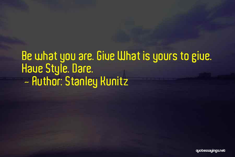 Stanley Kunitz Quotes: Be What You Are. Give What Is Yours To Give. Have Style. Dare.