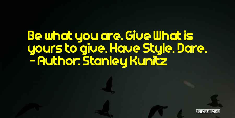 Stanley Kunitz Quotes: Be What You Are. Give What Is Yours To Give. Have Style. Dare.