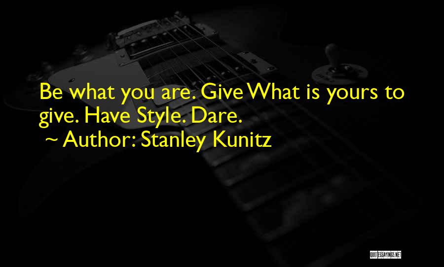 Stanley Kunitz Quotes: Be What You Are. Give What Is Yours To Give. Have Style. Dare.