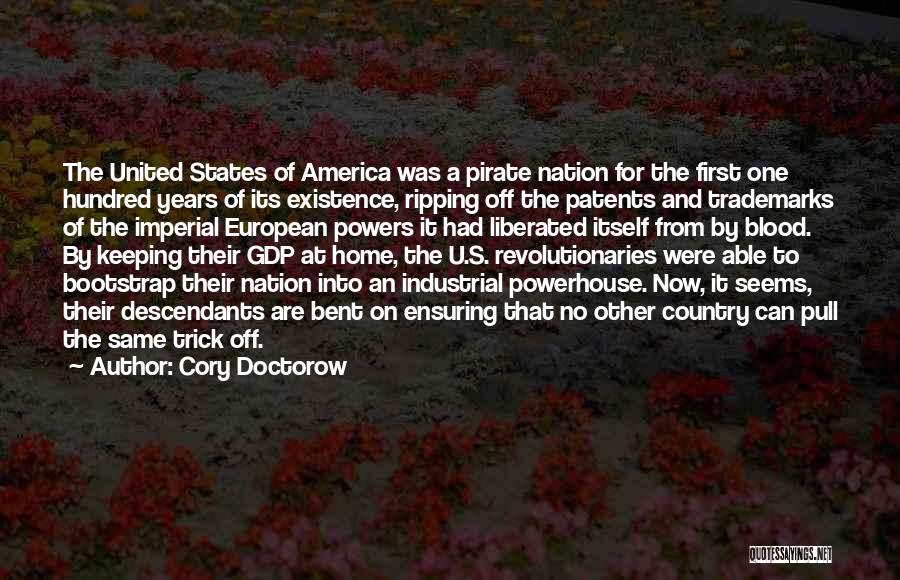 Cory Doctorow Quotes: The United States Of America Was A Pirate Nation For The First One Hundred Years Of Its Existence, Ripping Off