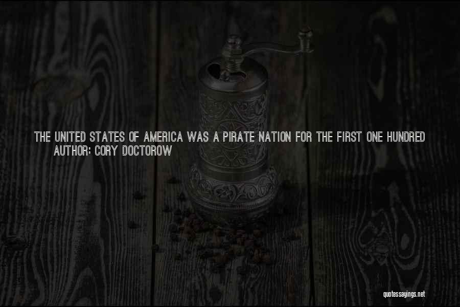 Cory Doctorow Quotes: The United States Of America Was A Pirate Nation For The First One Hundred Years Of Its Existence, Ripping Off