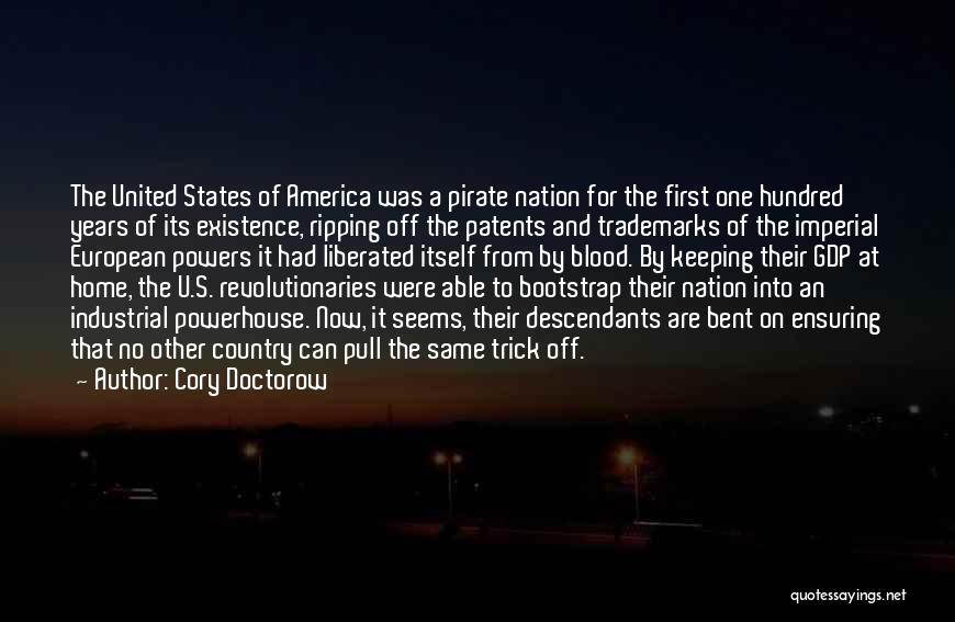 Cory Doctorow Quotes: The United States Of America Was A Pirate Nation For The First One Hundred Years Of Its Existence, Ripping Off