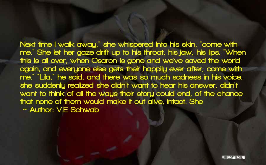 V.E Schwab Quotes: Next Time I Walk Away, She Whispered Into His Skin, Come With Me. She Let Her Gaze Drift Up To