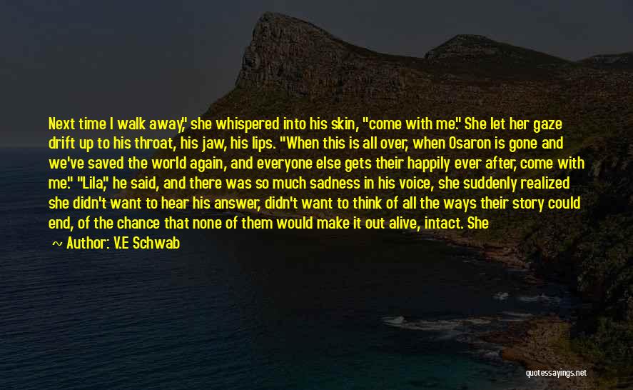 V.E Schwab Quotes: Next Time I Walk Away, She Whispered Into His Skin, Come With Me. She Let Her Gaze Drift Up To