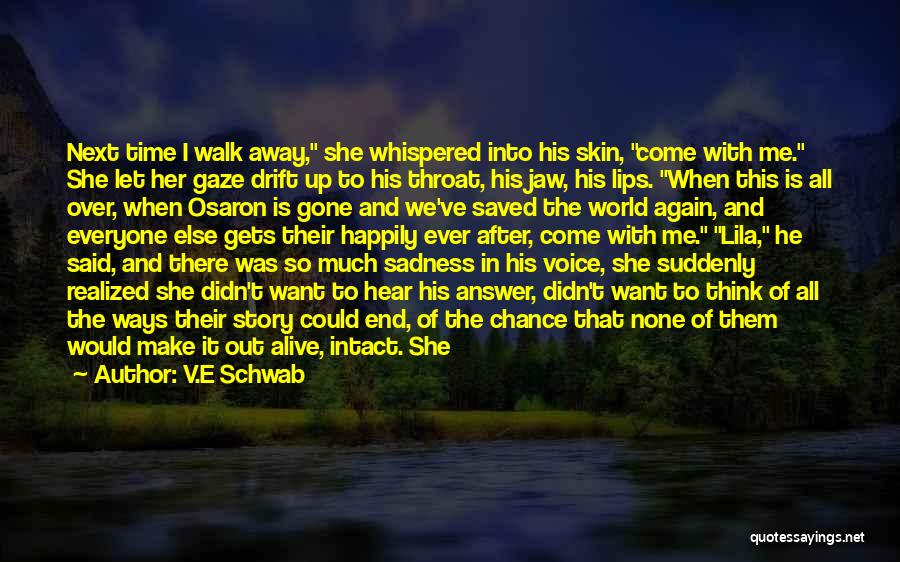 V.E Schwab Quotes: Next Time I Walk Away, She Whispered Into His Skin, Come With Me. She Let Her Gaze Drift Up To