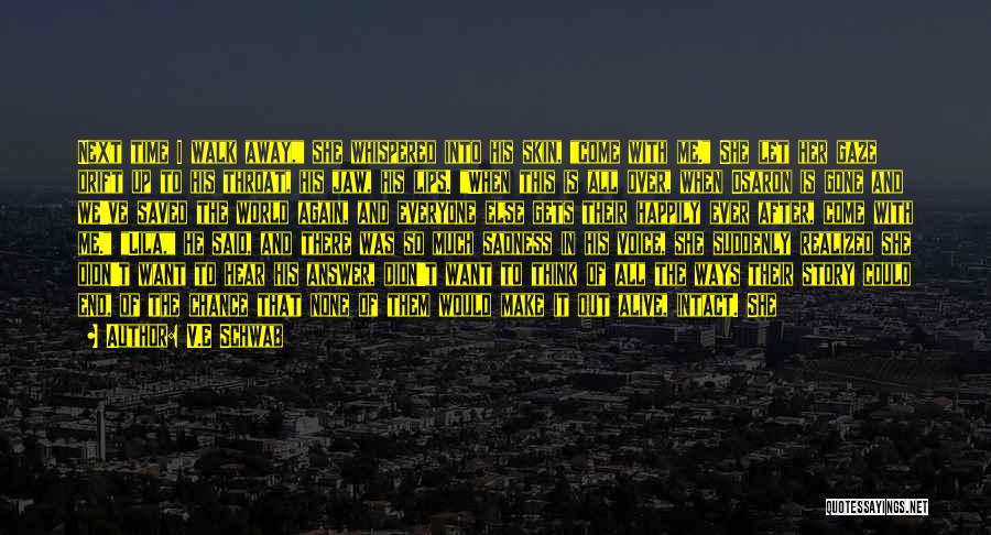 V.E Schwab Quotes: Next Time I Walk Away, She Whispered Into His Skin, Come With Me. She Let Her Gaze Drift Up To