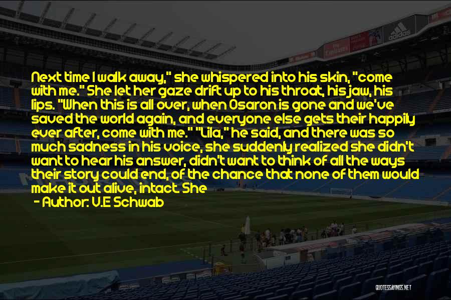 V.E Schwab Quotes: Next Time I Walk Away, She Whispered Into His Skin, Come With Me. She Let Her Gaze Drift Up To