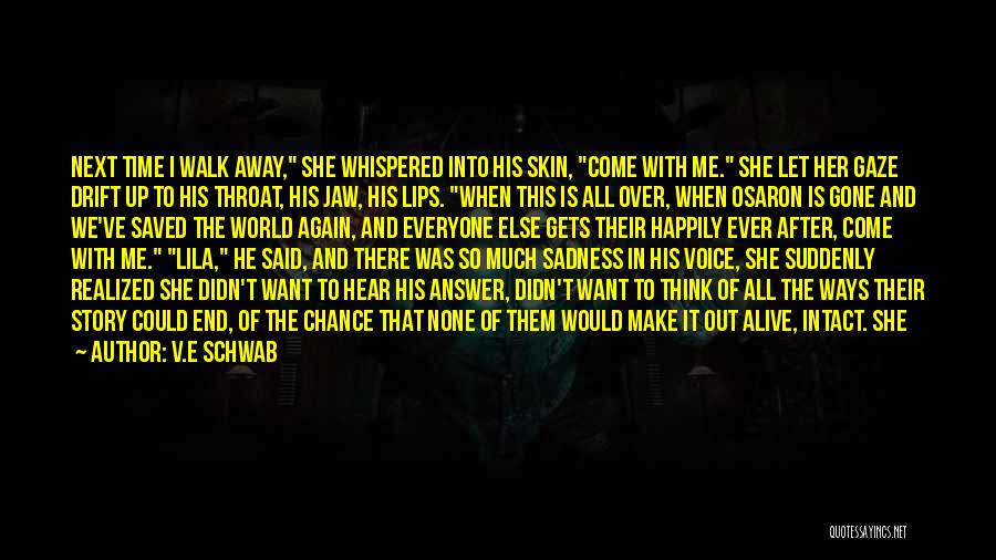 V.E Schwab Quotes: Next Time I Walk Away, She Whispered Into His Skin, Come With Me. She Let Her Gaze Drift Up To