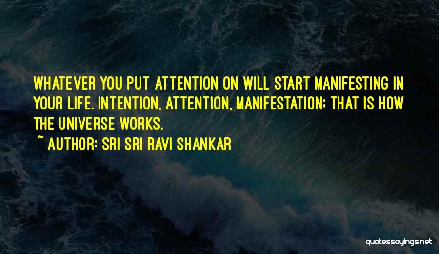 Sri Sri Ravi Shankar Quotes: Whatever You Put Attention On Will Start Manifesting In Your Life. Intention, Attention, Manifestation; That Is How The Universe Works.