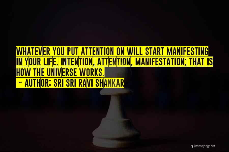 Sri Sri Ravi Shankar Quotes: Whatever You Put Attention On Will Start Manifesting In Your Life. Intention, Attention, Manifestation; That Is How The Universe Works.