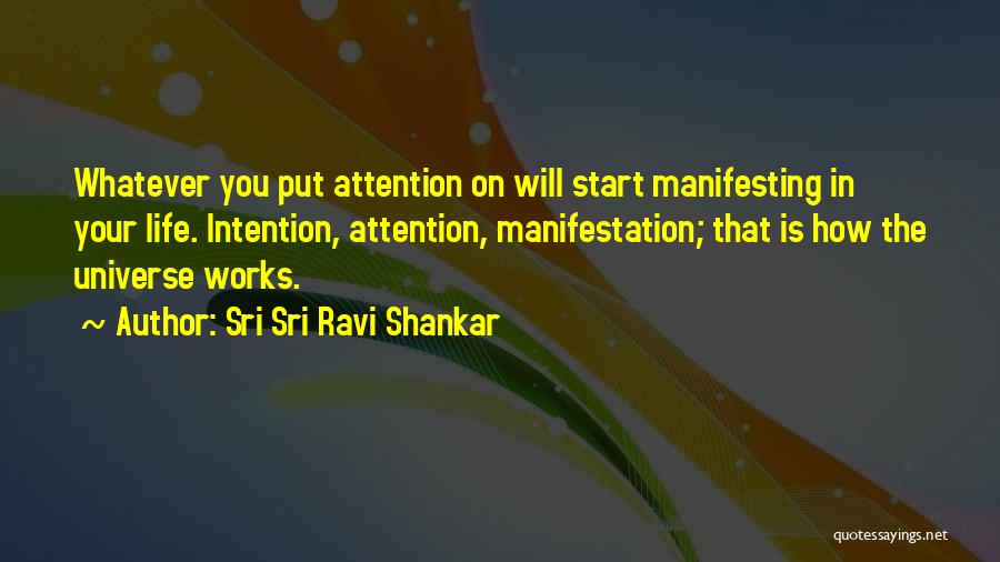 Sri Sri Ravi Shankar Quotes: Whatever You Put Attention On Will Start Manifesting In Your Life. Intention, Attention, Manifestation; That Is How The Universe Works.