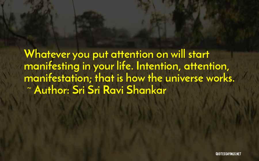 Sri Sri Ravi Shankar Quotes: Whatever You Put Attention On Will Start Manifesting In Your Life. Intention, Attention, Manifestation; That Is How The Universe Works.