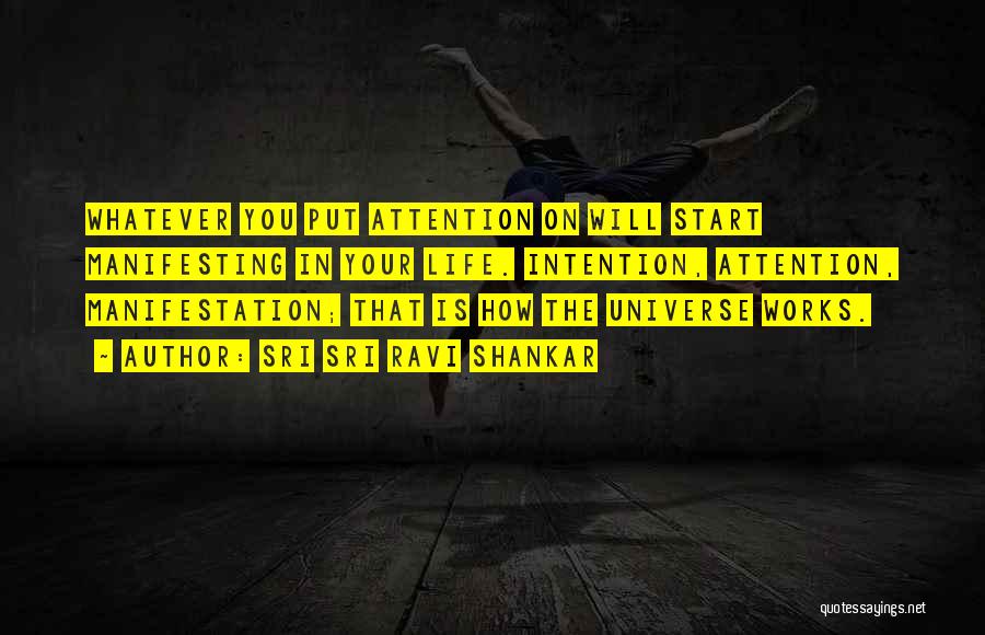 Sri Sri Ravi Shankar Quotes: Whatever You Put Attention On Will Start Manifesting In Your Life. Intention, Attention, Manifestation; That Is How The Universe Works.