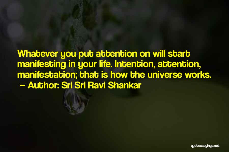 Sri Sri Ravi Shankar Quotes: Whatever You Put Attention On Will Start Manifesting In Your Life. Intention, Attention, Manifestation; That Is How The Universe Works.