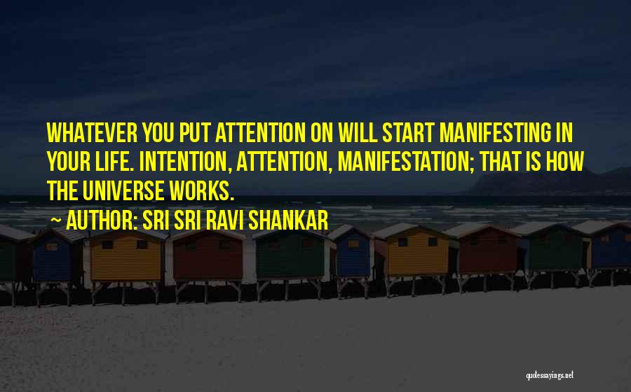 Sri Sri Ravi Shankar Quotes: Whatever You Put Attention On Will Start Manifesting In Your Life. Intention, Attention, Manifestation; That Is How The Universe Works.