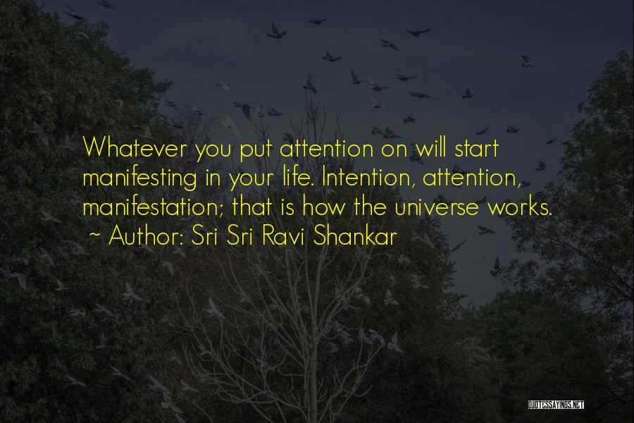 Sri Sri Ravi Shankar Quotes: Whatever You Put Attention On Will Start Manifesting In Your Life. Intention, Attention, Manifestation; That Is How The Universe Works.