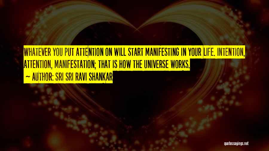 Sri Sri Ravi Shankar Quotes: Whatever You Put Attention On Will Start Manifesting In Your Life. Intention, Attention, Manifestation; That Is How The Universe Works.