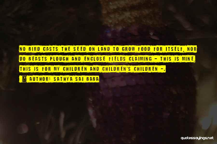 Sathya Sai Baba Quotes: No Bird Casts The Seed On Land To Grow Food For Itself, Nor Do Beasts Plough And Enclose Fields Claiming