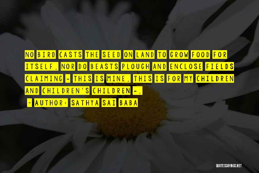 Sathya Sai Baba Quotes: No Bird Casts The Seed On Land To Grow Food For Itself, Nor Do Beasts Plough And Enclose Fields Claiming