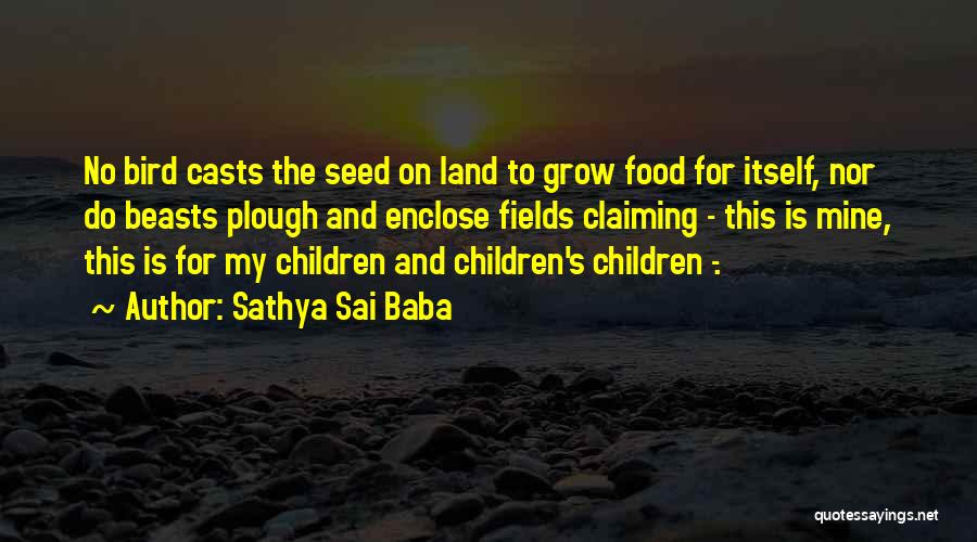 Sathya Sai Baba Quotes: No Bird Casts The Seed On Land To Grow Food For Itself, Nor Do Beasts Plough And Enclose Fields Claiming