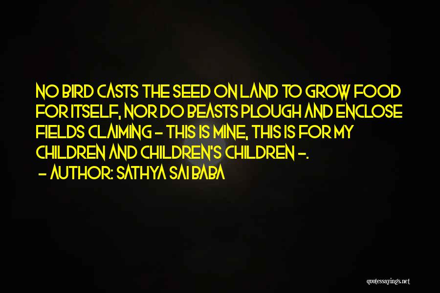 Sathya Sai Baba Quotes: No Bird Casts The Seed On Land To Grow Food For Itself, Nor Do Beasts Plough And Enclose Fields Claiming