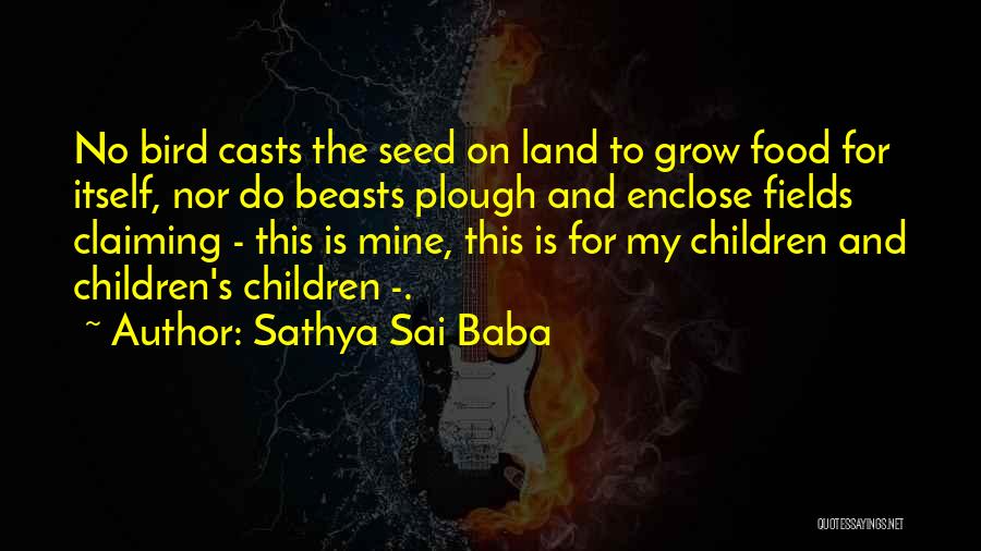 Sathya Sai Baba Quotes: No Bird Casts The Seed On Land To Grow Food For Itself, Nor Do Beasts Plough And Enclose Fields Claiming