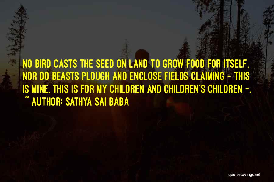 Sathya Sai Baba Quotes: No Bird Casts The Seed On Land To Grow Food For Itself, Nor Do Beasts Plough And Enclose Fields Claiming