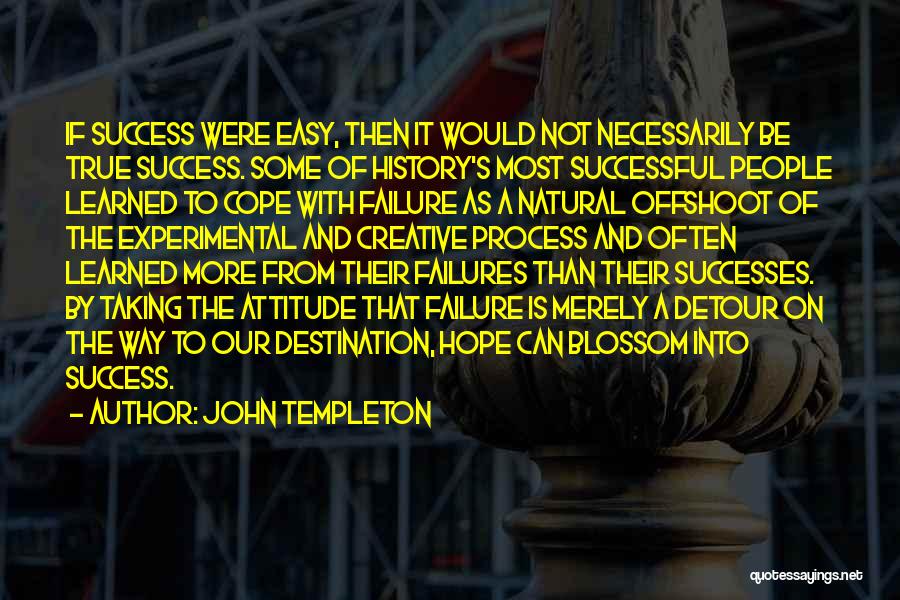 John Templeton Quotes: If Success Were Easy, Then It Would Not Necessarily Be True Success. Some Of History's Most Successful People Learned To