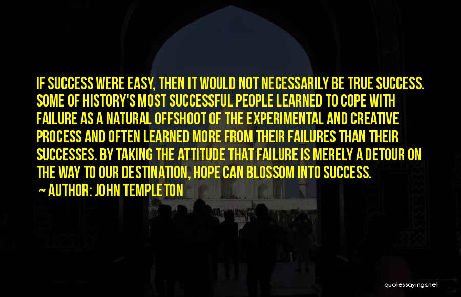 John Templeton Quotes: If Success Were Easy, Then It Would Not Necessarily Be True Success. Some Of History's Most Successful People Learned To