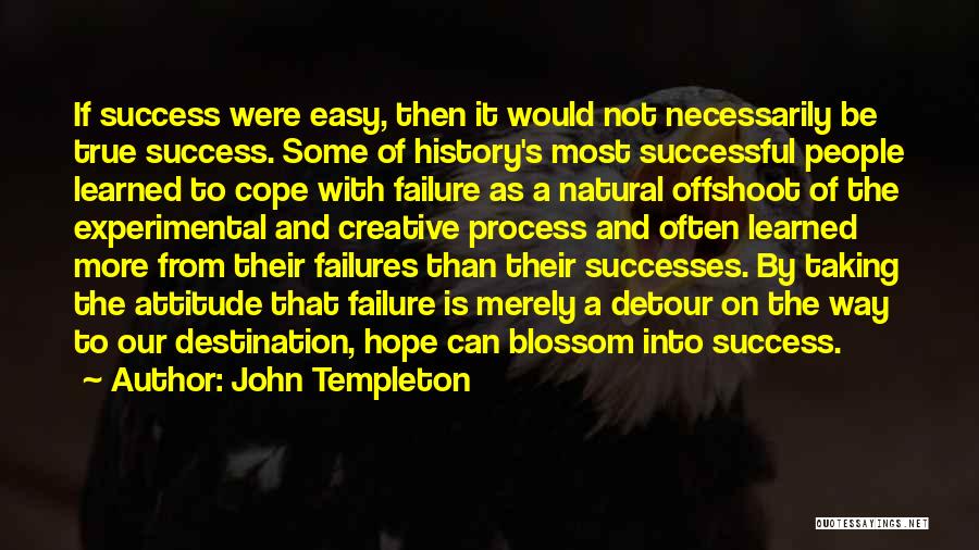 John Templeton Quotes: If Success Were Easy, Then It Would Not Necessarily Be True Success. Some Of History's Most Successful People Learned To