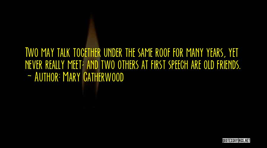 Mary Catherwood Quotes: Two May Talk Together Under The Same Roof For Many Years, Yet Never Really Meet; And Two Others At First