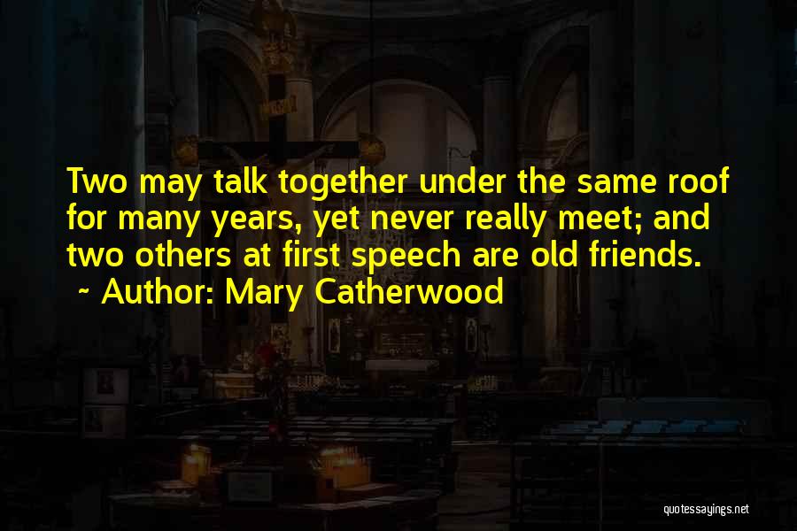 Mary Catherwood Quotes: Two May Talk Together Under The Same Roof For Many Years, Yet Never Really Meet; And Two Others At First