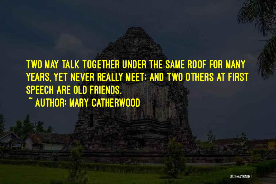 Mary Catherwood Quotes: Two May Talk Together Under The Same Roof For Many Years, Yet Never Really Meet; And Two Others At First