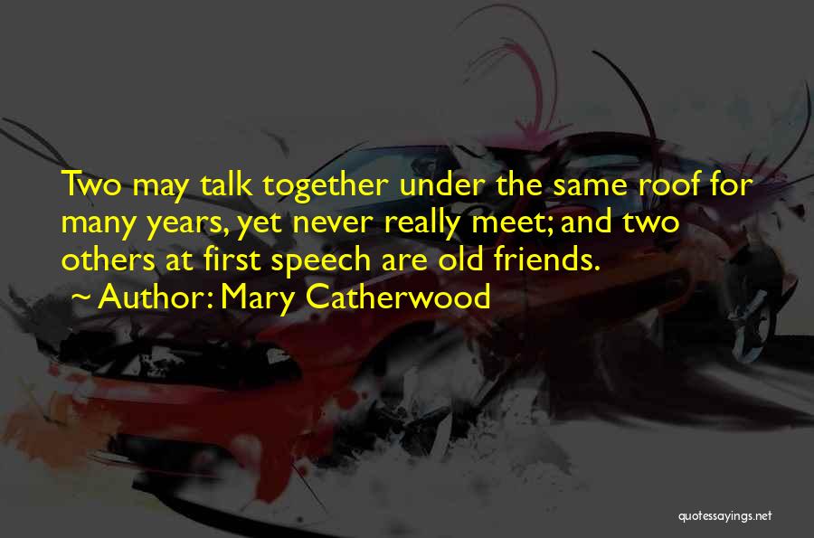 Mary Catherwood Quotes: Two May Talk Together Under The Same Roof For Many Years, Yet Never Really Meet; And Two Others At First