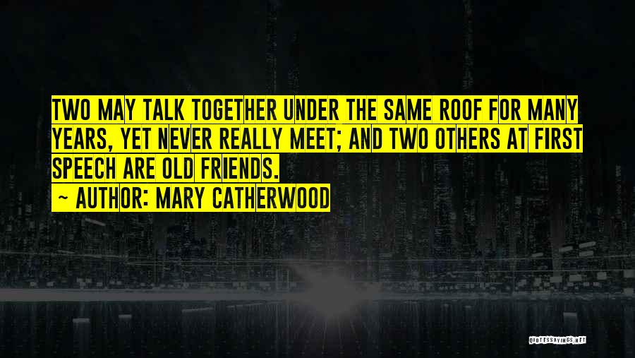 Mary Catherwood Quotes: Two May Talk Together Under The Same Roof For Many Years, Yet Never Really Meet; And Two Others At First