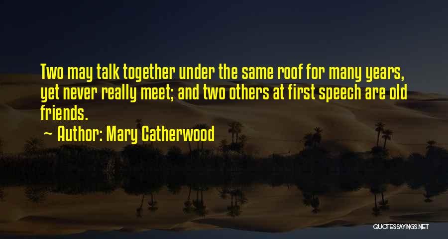 Mary Catherwood Quotes: Two May Talk Together Under The Same Roof For Many Years, Yet Never Really Meet; And Two Others At First