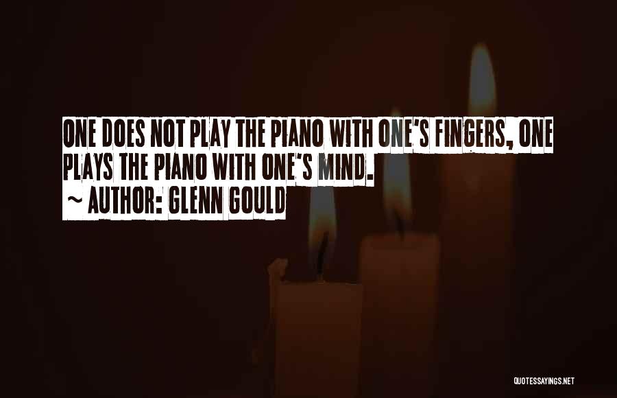 Glenn Gould Quotes: One Does Not Play The Piano With One's Fingers, One Plays The Piano With One's Mind.