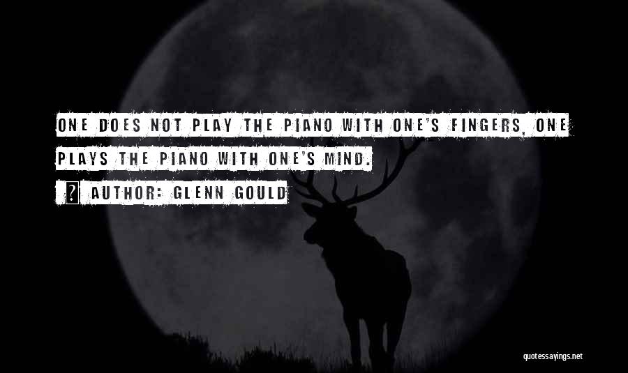 Glenn Gould Quotes: One Does Not Play The Piano With One's Fingers, One Plays The Piano With One's Mind.