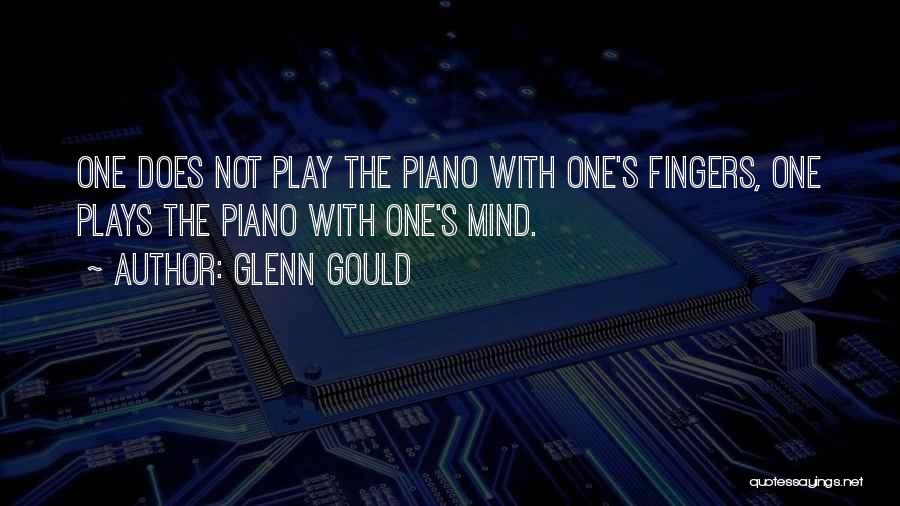 Glenn Gould Quotes: One Does Not Play The Piano With One's Fingers, One Plays The Piano With One's Mind.